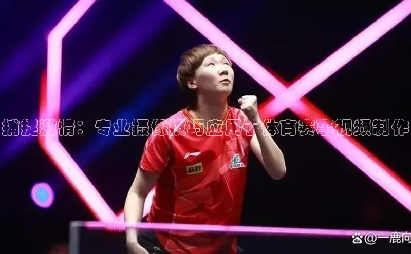 捕捉激情：专业摄像技巧应用于体育赛事视频制作