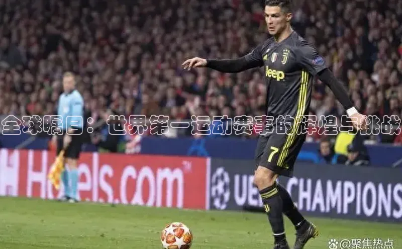 全球瞩目：世界第一运动赛事的辉煌与挑战