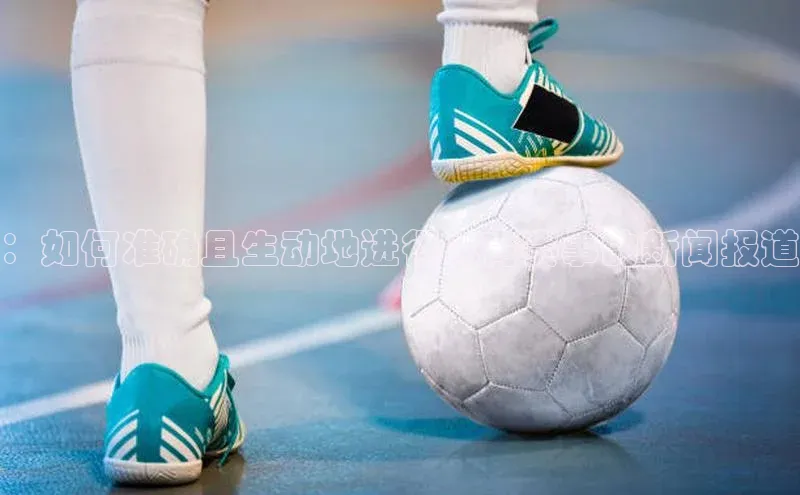 ：如何准确且生动地进行体育赛事的新闻报道