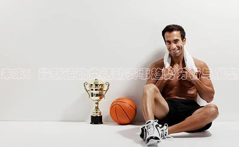 未来：最新运动类活动赛事趋势分析与展望