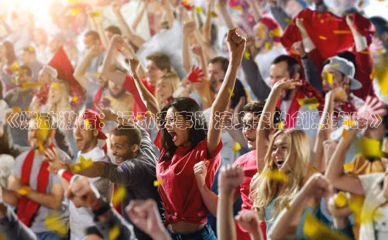 《燃动激情：运动赛事路演文案的创意策略》