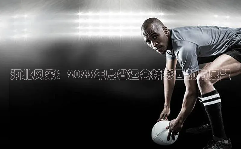 河北风采：2023年度省运会精彩回顾与展望