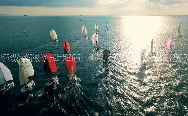 镜头下的激情与速度：运动赛事剪辑视频的故事